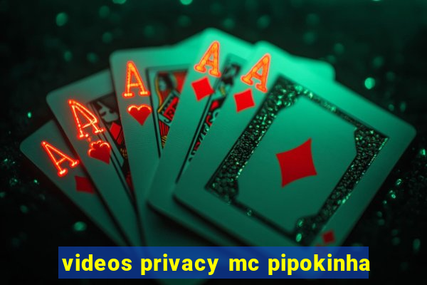 videos privacy mc pipokinha